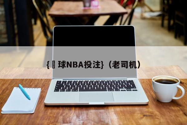{籃球NBA投注}(老司机)